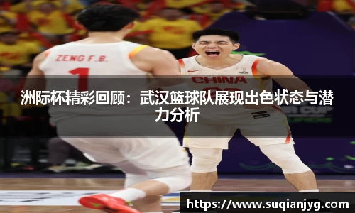 洲际杯精彩回顾：武汉篮球队展现出色状态与潜力分析