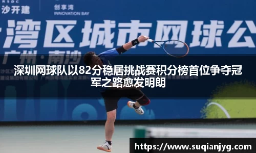 深圳网球队以82分稳居挑战赛积分榜首位争夺冠军之路愈发明朗