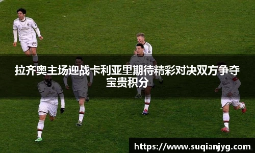 拉齐奥主场迎战卡利亚里期待精彩对决双方争夺宝贵积分