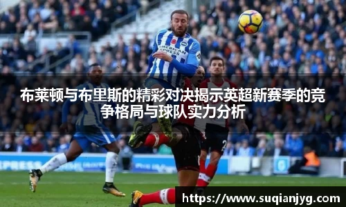 布莱顿与布里斯的精彩对决揭示英超新赛季的竞争格局与球队实力分析