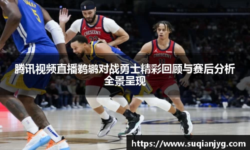 腾讯视频直播鹈鹕对战勇士精彩回顾与赛后分析全景呈现