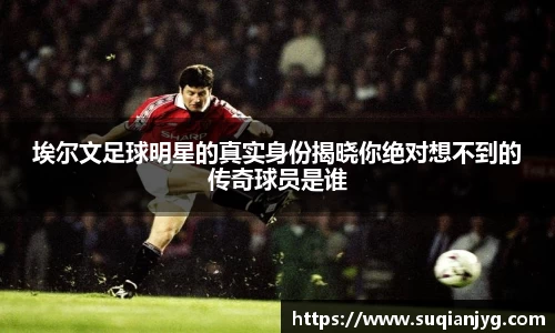 埃尔文足球明星的真实身份揭晓你绝对想不到的传奇球员是谁