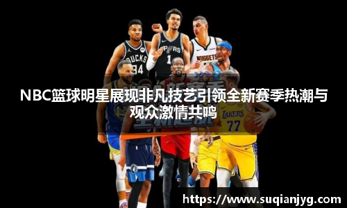 NBC篮球明星展现非凡技艺引领全新赛季热潮与观众激情共鸣