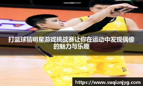 打篮球猜明星游戏挑战赛让你在运动中发现偶像的魅力与乐趣